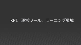 KPI、運営ツール、ラーニング環境
 