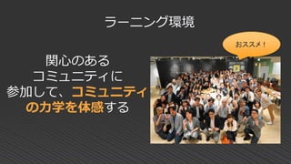 関心のある
コミュニティに
参加して、コミュニティ
の力学を体感する
ラーニング環境
おススメ！
 