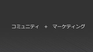 コミュニティ + マーケティング
 