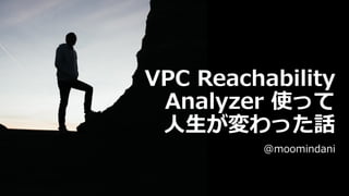 VPC Reachability
Analyzer 使って
⼈⽣が変わった話
@moomindani
 