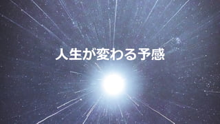 ⼈⽣が変わる予感
 