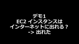 デモ1
EC2 インスタンスは
インターネットに出れる︖
-> 出れた
 