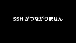 SSH がつながりません
 