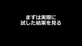 まずは実際に
試した結果を⾒る
 