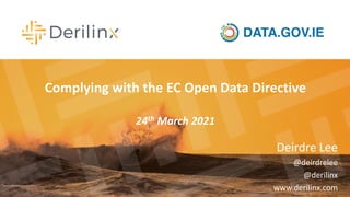 Deirdre Lee
@deirdrelee
@derilinx
www.derilinx.com
Complying with the EC Open Data Directive
24th March 2021
 