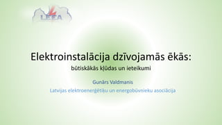Elektroinstalācija dzīvojamās ēkās:
būtiskākās kļūdas un ieteikumi
Gunārs Valdmanis
Latvijas elektroenerģētiķu un energobūvnieku asociācija
 