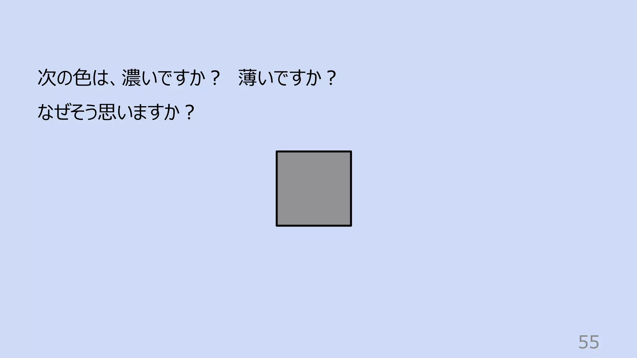 55
次の⾊は、濃いですか︖ 薄いですか︖
なぜそう思いますか︖
 