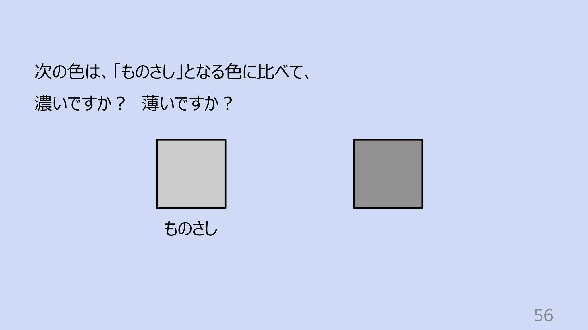 56
次の⾊は、「ものさし」となる⾊に⽐べて、
濃いですか︖ 薄いですか︖
ものさし
 