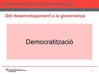 Del desenvolupament a la governança
POSTGRAU EN DIRECCIÓ I GESTIÓ PÚBLIQUES
10
Democratització
 