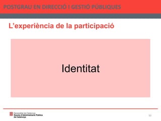 L’experiència de la participació
POSTGRAU EN DIRECCIÓ I GESTIÓ PÚBLIQUES
50
Identitat
 
