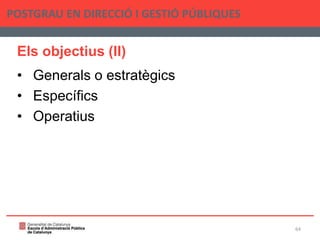 Els objectius (II)
• Generals o estratègics
• Específics
• Operatius
POSTGRAU EN DIRECCIÓ I GESTIÓ PÚBLIQUES
64
 