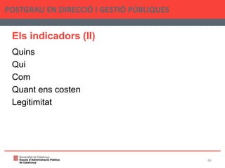 Els indicadors (II)
Quins
Qui
Com
Quant ens costen
Legitimitat
POSTGRAU EN DIRECCIÓ I GESTIÓ PÚBLIQUES
66
 