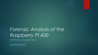 Forensic Analysis of the
Raspberry PI 400
DFRWS EU, 30 MARCH 2021
MATTIA EPIFANI
 