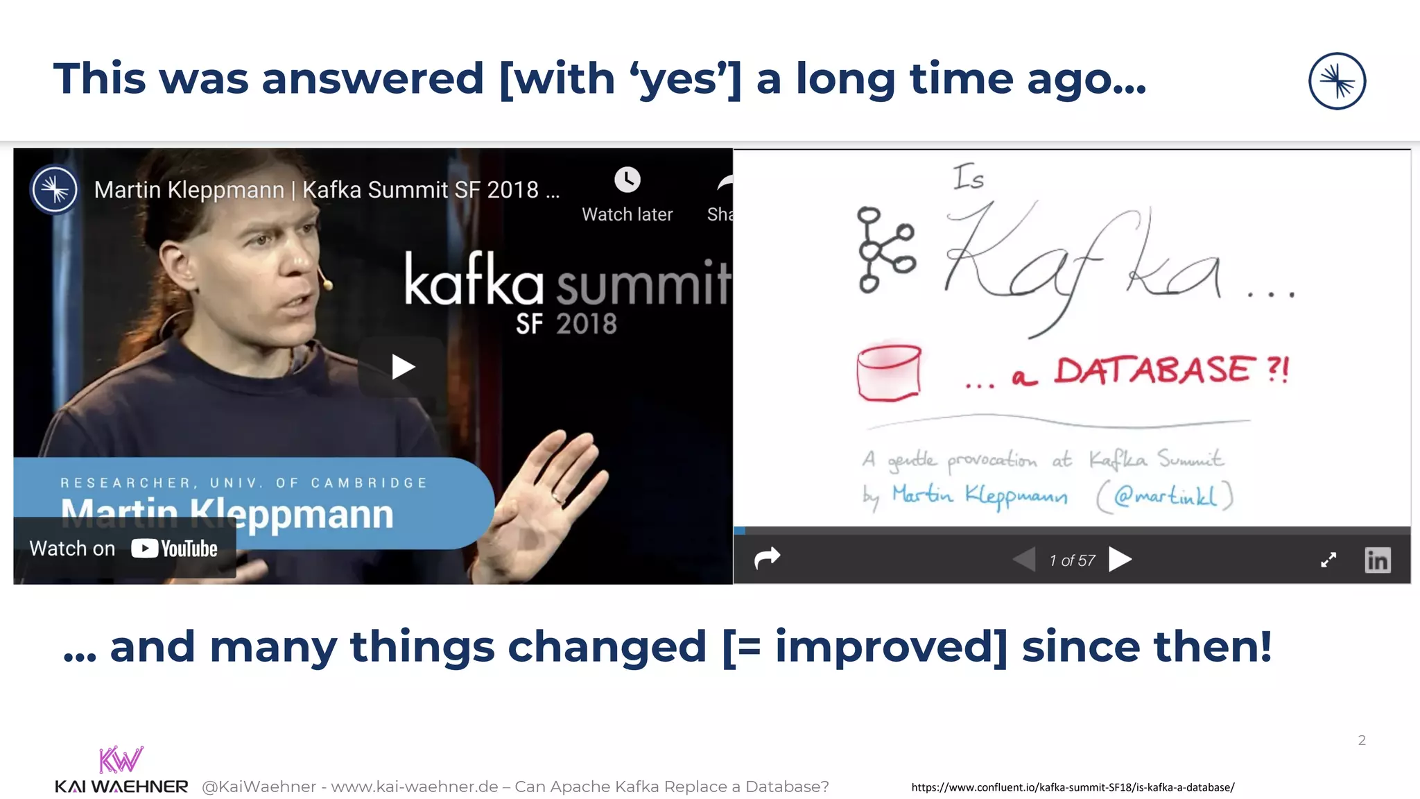 @KaiWaehner - www.kai-waehner.de – Can Apache Kafka Replace a Database?
This was answered [with ‘yes’] a long time ago…
2
https://www.confluent.io/kafka-summit-SF18/is-kafka-a-database/
… and many things changed [= improved] since then!
 