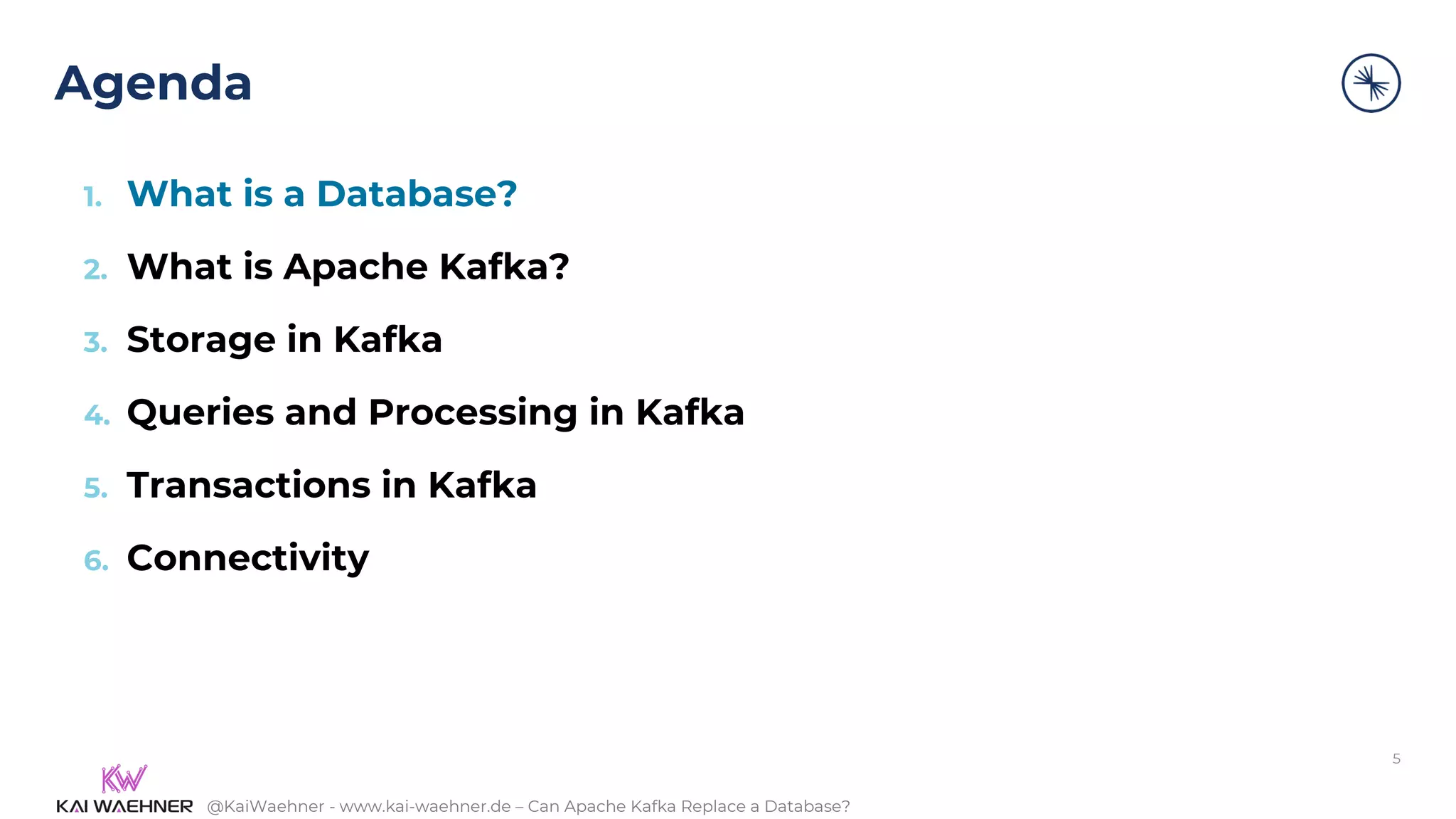 @KaiWaehner - www.kai-waehner.de – Can Apache Kafka Replace a Database?
Agenda
5
1. What is a Database?
2. What is Apache Kafka?
3. Storage in Kafka
4. Queries and Processing in Kafka
5. Transactions in Kafka
6. Connectivity
 