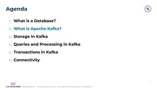 @KaiWaehner - www.kai-waehner.de – Can Apache Kafka Replace a Database?
Agenda
10
1. What is a Database?
2. What is Apache Kafka?
3. Storage in Kafka
4. Queries and Processing in Kafka
5. Transactions in Kafka
6. Connectivity
 