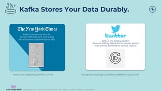@KaiWaehner - www.kai-waehner.de – Can Apache Kafka Replace a Database?
Kafka Stores Your Data Durably.
https://www.confluent.io/blog/publishing-apache-kafka-new-york-times/
Kafka is the source of truth.
Powers NYTimes.com, and stores
all articles ever published since 1851.
September 30, 1851, Page 1
Kafka is the leading system.
Account Activity Replay API to recover events
that weren’t delivered for various reasons
https://blog.twitter.com/engineering/en_us/topics/infrastructure/2020/kafka-as-a-storage-system.html
 