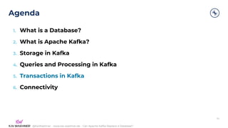 @KaiWaehner - www.kai-waehner.de – Can Apache Kafka Replace a Database?
Agenda
34
1. What is a Database?
2. What is Apache Kafka?
3. Storage in Kafka
4. Queries and Processing in Kafka
5. Transactions in Kafka
6. Connectivity
 