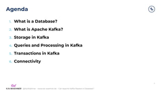@KaiWaehner - www.kai-waehner.de – Can Apache Kafka Replace a Database?
Agenda
4
1. What is a Database?
2. What is Apache Kafka?
3. Storage in Kafka
4. Queries and Processing in Kafka
5. Transactions in Kafka
6. Connectivity
 
