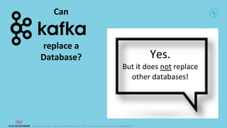 @KaiWaehner - www.kai-waehner.de – Can Apache Kafka Replace a Database?
Yes.
But it does not replace
other databases!
Can
replace a
Database?
 