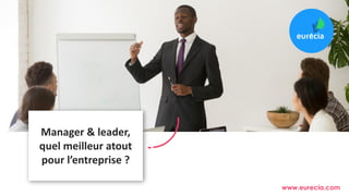 Manager & leader,
quel meilleur atout
pour l’entreprise ?
www.eurecia.com
 