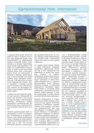 10
Egyházközösségi hírek, információk
A nagyböjti időben járunk. Hamarosan
elérkezik a húsvét. A Húsvét a keresz-
tény világ legnagyobb ünnepe, Jézus
kereszthalálának és feltámadásának
emlékére ünnepeljük. Néhány fontos
információ az ünneppel kapcsolatban:
Április elsején Nagycsütörtökön 17:00
órakor lesz templomunkban Nagycsü-
törtök az utolsó vacsora miséje, annak
emlékére amikor Jézus a Gecsemáné-
kertben búcsút vett tanítványaitól és
felkészült az áldozatra. Április harma-
dikán a húsvéti ünnepkör szent három
napjának utolsó állomására emléke-
zünk este 16:00 órakor Húsvéti vigília,
Urunk feltámadásának ünnepén. Ápri-
lis negyedikén a vasárnapi miserend
szerint 9:30 órakor lesz a Húsvétvasár-
napi szentmise. Az egészségügyi sza-
bályok szigorú betartása mellett ünne-
peljünk együtt!
A plébánia udvarán megkezdett építke-
zés talán egy kicsit látványosabb for-
dulatot vett, elkészült a tető ácsolata,
van még sok munka, a tető héjazatának
kialakítása, felületkezelési munkák,
tereprendezés a munkaterület után, stb.
Bízunk benne, hogy a módosított befe-
jezési határidőre sikeresen zárul a pro-
jekt.
Elkészült egyházközségünk 2020. évi
zárszámadása és a 2021. évi költségve-
tése. A beruházások és az ingatlan ér-
tékesítés miatt jelentős pénzmozgások
voltak, a beruházások részben pályáza-
ti részben önerő felhasználásával való-
sultak meg. A 2021. évre tervezett
költségvetés igazodik a jelenleg kiala-
kult gazdasági környezethez, de min-
den szükséges feladat finanszírozására
lesz elegendő forrás. Természetesen
szükség volt néhány tervezési pontnál
csökkentésre.
Az „Egyházi épített örökség védelme
és egyéb beruházások” támogatása
kategóriában, Magyarország Kormá-
nya által a 2021. költségvetési évre
meghirdetett, az egyházi jogi szemé-
lyek templom- és kápolna-
felújításainak, beruházásainak pályáza-
tán egyházközségük, a Pécsi Egyház-
megye segítségével 15 millió forint,
építési támogatást nyert el. A forrást a
plébániatemplom torony épületrész
felújítására fordítjuk. A toronyépület
állagmegóvása tekintetében nagyon
fontos feladat ez. Köszönjük szépen
mindenkinek a pályázatban elért ered-
ményhez nyújtott segítségét! A mun-
kák megkezdéséről és pontos műszaki
tartalmáról később adunk tájékoztatást.
Kulturális értékmegőrzés és értékte-
remtés fontos feladat mindenki számá-
ra ezzel mi is így vagyunk. 2020 évben
találkoztam a Dél-balatoni vasútállo-
másokon „Vers a peronon” című költé-
szeti programsorozattal, mely nagy
népszerűségnek örvendhetett néhány
kiemelt állomáson. A korábbiakban a
Balatonparti strandokon volt lehetősé-
ge a pihenni vágyóknak naponta egy –
ez magyar költő versét meghallgatni, a
„Vers a strandon” elnevezésű bemuta-
tóban. A program ebben az esztendő-
ben is folytatódik. Megálmodója és a
versek bemutatását lehetővé tevő szer-
vezet a Balatnonalmádiban működő
Aranyhíd Polgári Egyesület. A kortárs
és klasszikus verseket neves színészek
mondták fel hanghordozóra, illetve
esetenként maguk a kortárs költők tet-
ték ezt meg az egyesület felkérésére,
így saját maguk szavalták el költemé-
nyeiket. Többrészvevős egyeztetés
után kaptunk lehetőséget arra, hogy
közösségünk is csatlakozzon a 2021
évre tervezett kulturális élményhez.
Kővágószőlős település Sarlós Boldog-
asszony templomának tornyában a
2020. évben megújult toronyóra és
harangvezérléshez kapcsolt hangrend-
szer alkalmas a hanganyagok bemuta-
tására. Az Aranyhíd Polgári Egyesület
vezetője Czompó Gábor úr a követke-
ző gondolattal járult hozzá a kezdemé-
nyezésünkhöz: „A költészeti program-
hoz való csatlakozási szándékuk, de
már maga a gondolat is fölöttébb meg-
tisztelő! Köszönjük szépen!” A prog-
ram elnevezése Kővágószőlősön a
„Vers a toronyban” lenne, az első pró-
bája a költészet napja, (április 11.)
lesz. A korábbi versekből választva
egyet. A versek meghallgathatóak az
Egyesület honlapján: http://aranyhid-
egyesulet.hu/tevekenysegunk/vers-a-
parton/. Bízunk benne, hogy a magyar
verskultúra ez úton való népszerűsítése
örömet okoz majd községünk vala-
mennyi lakójának. A program további
részleteivel kapcsolatos információkat,
a későbbiekben eljuttatjuk mindenki-
hez.
Tarjányi Zoltán
 