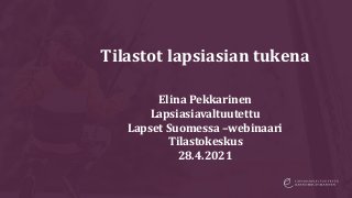 Tilastot lapsiasian tukena
Elina Pekkarinen
Lapsiasiavaltuutettu
Lapset Suomessa –webinaari
Tilastokeskus
28.4.2021
 