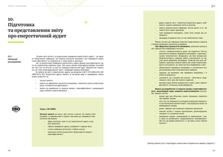 Посібник з енергоаудиту
226 227
Основна мета звітності за результатами проведення енергетичного аудиту — це надан-
ня обґрунтованої інформації, яка повинна визначати можливості для підвищення енерге-
тичної ефективності на підприємстві, а також умови їх реалізації.
Звіт за результатами проведення енергетичного аудиту формує енергоаудиторська гру-
па під керівництвом керівника групи. При цьому кожний енергоаудитор формує частковий
звіт про стан тих об’єктів, на яких він проводив енергетичний аудит. Зведений звіт підпису-
ють усі члени енергоаудиторської групи і затверджує керівник виконавця.
Всі вимоги до звіту з енергетичного аудиту, що визначені в ДСТУ ISO 50002:2016 (ISO
50002:2014, ІDТ) «Енергетичні аудити. Вимоги та настанова щодо їх проведення», можна
умовно розділити на:
•	 загальні вимоги;
•	 вимоги до оформлення результатів вимірювань, виконання аналізу енергоспожи-
вання та енергетичної ефективності;
•	 вимоги до розроблення та подання заходів з енергоефективності, рекомендацій
щодо зниження енергоспоживання.
10.
Підготовка
та представлення звіту
про енергетичний аудит
10.1
Загальні
положення
Згідно з ISO 50002:
Загальні вимоги до змісту звіту містять питання, які повинні бути
узгоджені із підприємством в процесі підготовки до проведення енер-
гетичного обстеження:
•	 сфера охоплення, межі та цілі енергетичного аудиту, очіку-
вані результати;
•	 терміни проведення аудиту, узгодження і надання звіту;
•	 ступінь необхідної деталізації, глибина аналізу;
•	 показники техніко-економічного обґрунтування заходів з
енергоефективності;
Приклад шаблону звіту з енергоаудиту промислового підприємства наведено у Додатку З.
•	 форма надання звіту і презентації результатів аудиту, необ-
хідність надання проміжних звітів на розгляд;
•	 перелік документальної інформації, звітних даних та ін., які
повинні бути надані аудиторам;
•	 план проведення вимірювань, схема точок замірів при не-
обхідності;
•	 процедуру узгодження звіту та інші зобов’язання сторін.
Велика частина цієї інформації може бути представлена в додатку
у вигляді відповідних протоколів узгодження.
При оформленні результатів вимірювань, виконання аналізу в
звіті повинно бути відображено наступне:
•	 точність і репрезентативність даних, що надаються. Точність
визначається умовами проведення вимірювань і характерис-
тиками метрологічного обладнання, яке було використане.
Репрезентативність дозволяє робити узагальнення на під-
ставі даних вибіркових вимірювань. Зазвичай для цього ви-
бирають характерні режими роботи або умови енергоспожи-
вання устаткування, що також має бути відображено в звіті;
•	 обґрунтування проведених вимірювань із зазначенням того,
для визначення яких показників вони необхідні;
•	 труднощі, що виникають при проведенні вимірювань і їх
вплив на результати;
•	 зазначення, що є основою для аналізу — обчислення, моде-
лювання, звітні дані або оціночні судження;
•	 висновки щодо обсягів використання енергії, рівня енергое-
фективності, потенціалу енергозбереження.
Вимоги до розроблення та подання заходів з енергоефектив-
ності, рекомендацій щодо зниження енергоспоживання наступні.
Звіт повинен містити:
•	 вихідні дані для обчислень, оцінок, припущень, прийнятих
при розробці заходів;
•	 опис того, які допущення та методики розрахунків використа-
ні для визначення економії енергії і при розрахунку витрат на
впровадження заходів;
•	 умови, необхідні для отримання заявлених результатів;
•	 можливі зв’язки з іншими пропозиціями, рекомендаціями,
заходами та їх взаємний вплив;
•	 ранжування заходів і рекомендацій на першочергові і інші,
а також на маловитратні, середньовитратні, високовитратні,
або такі, що швидко окупаються і ті, що мають значні терміни
окупності.
 