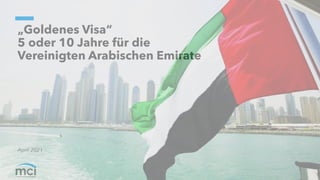 „Goldenes Visa“
5 oder 10 Jahre für die
Vereinigten Arabischen Emirate
April 2021
 