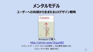 31
メンタルモデル
ユーザーへの共感から⽣まれるUXデザイン戦略
Amazonで購⼊
http://amzn.asia/3cgueBZ
コンピュータ・IT > インターネット・Web開発 > Web開発 最⾼「1位」
コンピュータ・IT 総合 最⾼「9位」
 