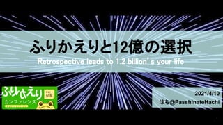 ふりかえりと12億の選択 
Retrospective leads to 1.2 billion’s your life 
2021/4/10
はち@PasshinateHachi
1
 