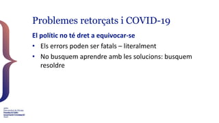 Problemes retorçats i COVID-19
El polític no té dret a equivocar-se
• Els errors poden ser fatals – literalment
• No busqu...