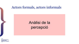 Actors formals, actors informals
Anàlisi de la
percepció
 