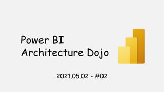 2021.05.02 - #02
Power BI
Architecture Dojo
 