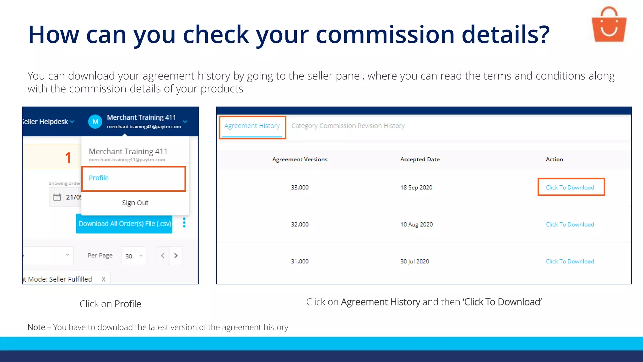 How can you check your commission details?
Click on Profile
You can download your agreement history by going to the seller panel, where you can read the terms and conditions along
with the commission details of your products
Click on Agreement History and then ‘Click To Download’
Note – You have to download the latest version of the agreement history
 
