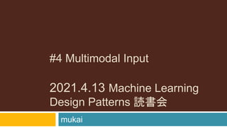 #4 Multimodal Input
2021.4.13 Machine Learning
Design Patterns 読書会
mukai
 
