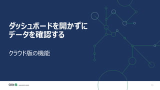 73
ダッシュボードを開かずに
データを確認する
クラウド版の機能
 