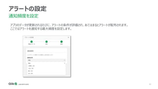 81
アラートの設定
通知頻度を設定
アプリのデータが更新されるたびに、アラートの条件が評価され、あてはまるとアラートが配布されます。
ここではアラートを通知する最大頻度を設定します。
 