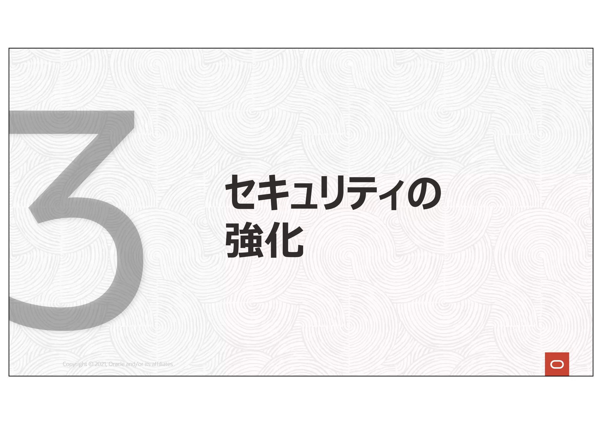 Copyright © 2021, Oracle and/or its affiliates
セキュリティの
強化
 