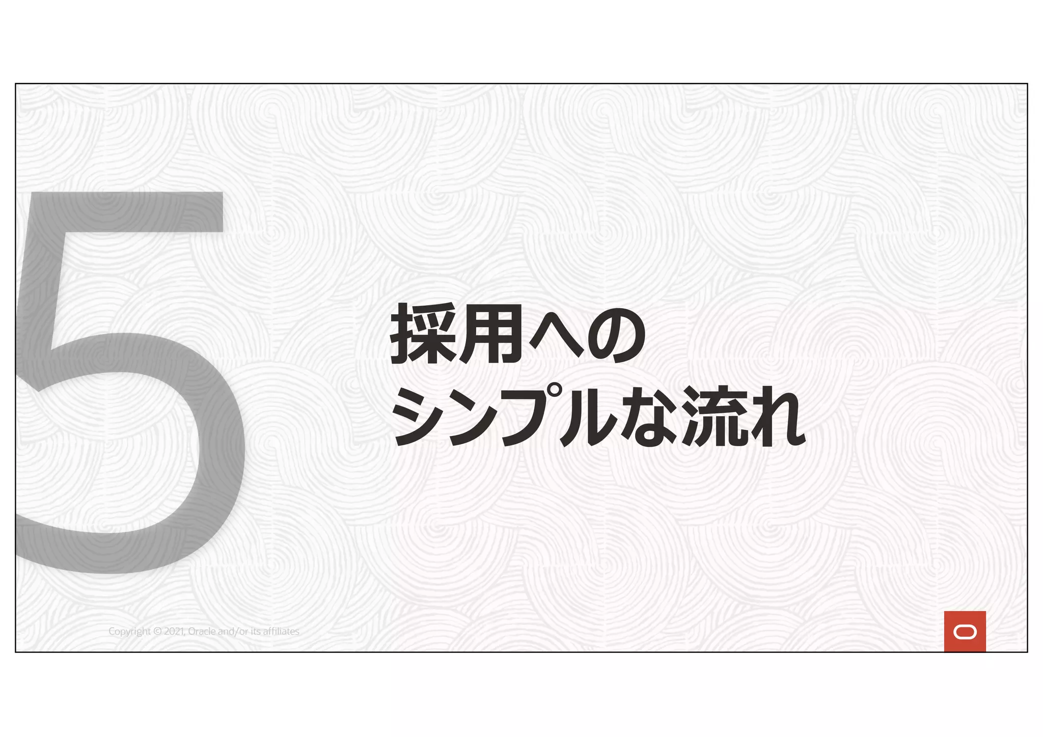 Copyright © 2021, Oracle and/or its affiliates
採⽤への
シンプルな流れ
 