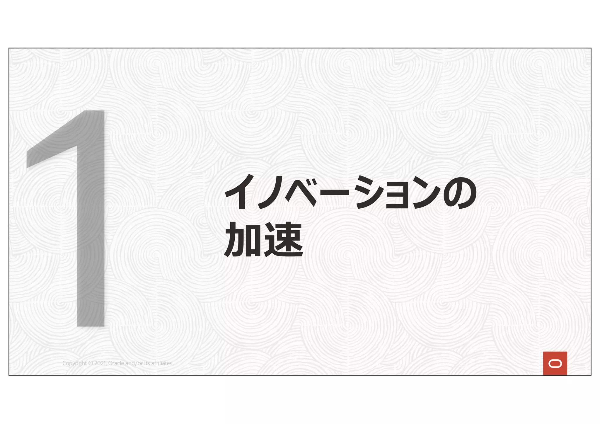 Copyright © 2021, Oracle and/or its affiliates
イノベーションの
加速
 