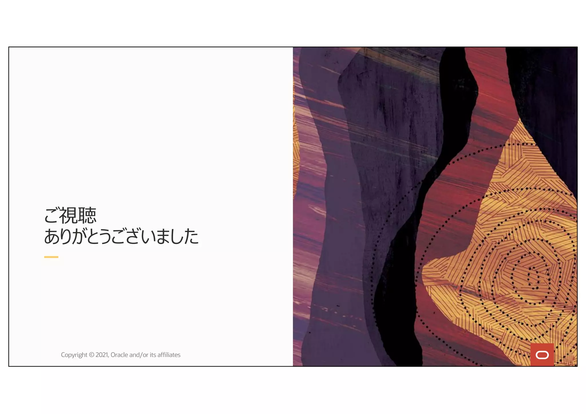 ご視聴
ありがとうございました
Copyright © 2021, Oracle and/or its affiliates
 