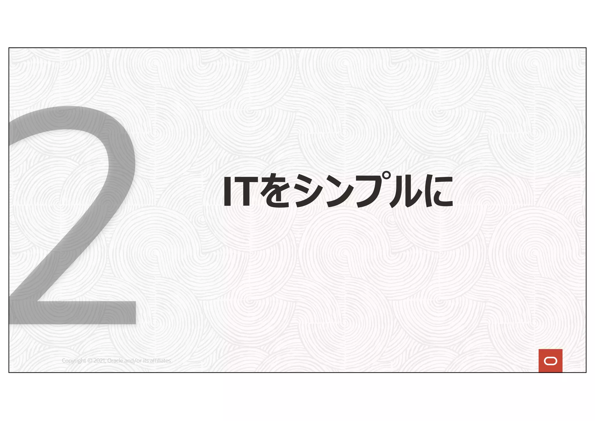 Copyright © 2021, Oracle and/or its affiliates
ITをシンプルに
 