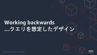 © 2021, Amazon Web Services, Inc. or its Affiliates.
Working backwards
…クエリを想定したデザイン
 