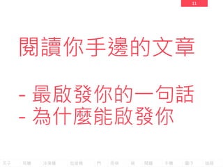 11
閱讀你手邊的文章
- 最啟發你的一句話
- 為什麼能啟發你
叉子 耳機 冷凍櫃 垃圾桶 門 雨傘 碗 鬧鐘 手機 圍巾 抽屜
 