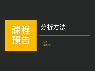 • KJ法
• 議題分析
課程
預告
分析方法
 