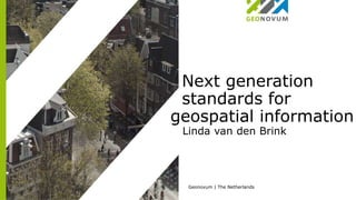 Next generation
standards for
geospatial information
Linda van den Brink
Geonovum | The Netherlands
 