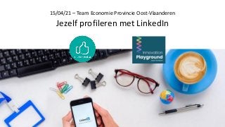 15/04/21 – Team Economie Provincie Oost-Vlaanderen
Jezelf profileren met LinkedIn
 