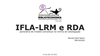 IFLA-LRM e RDA
panorama do modelo conceitual na norma de catalogação
Marcelo Votto Texeira
CRB-14/1633
15 de abril de 2021
 