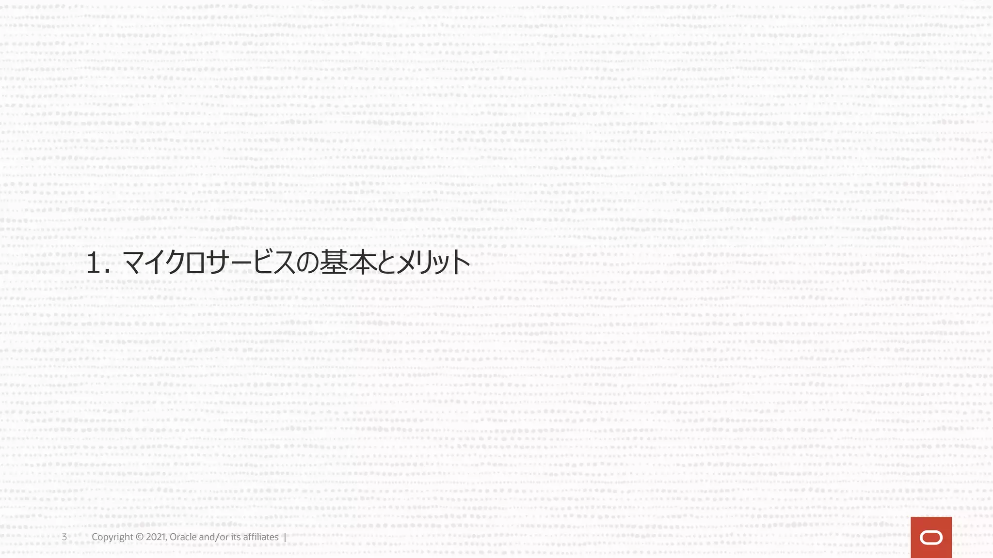 Copyright © 2021, Oracle and/or its affiliates |
3
1. マイクロサービスの基本とメリット
 